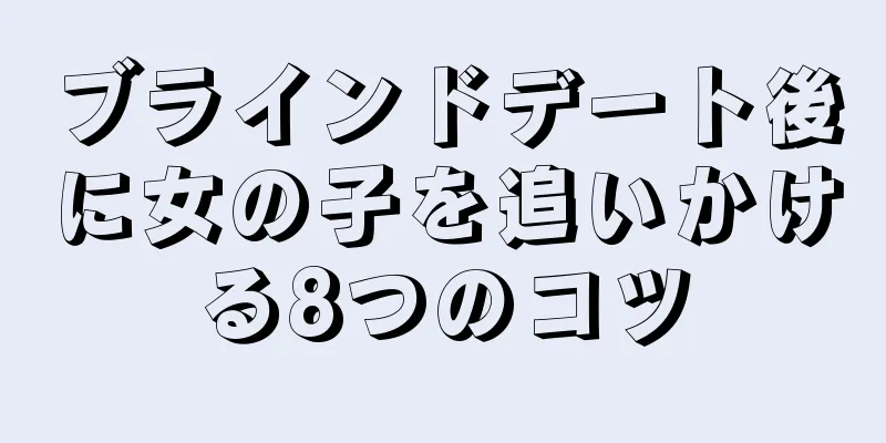 ブラインドデート後に女の子を追いかける8つのコツ