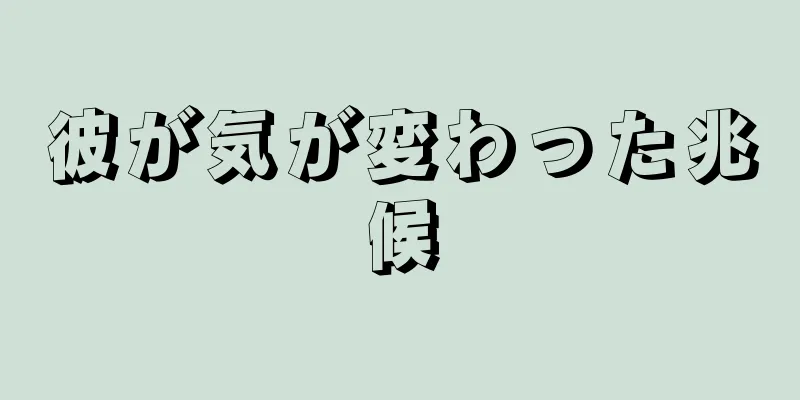 彼が気が変わった兆候