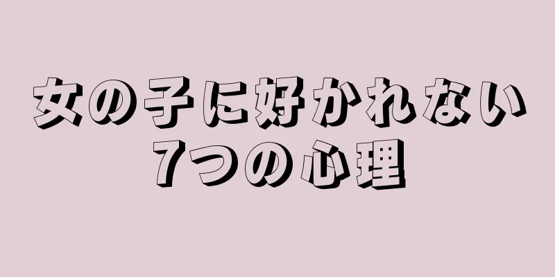 女の子に好かれない7つの心理