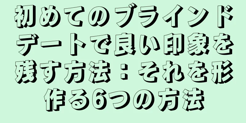 初めてのブラインドデートで良い印象を残す方法：それを形作る6つの方法