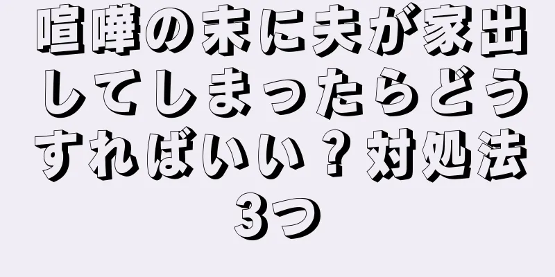 喧嘩の末に夫が家出してしまったらどうすればいい？対処法3つ
