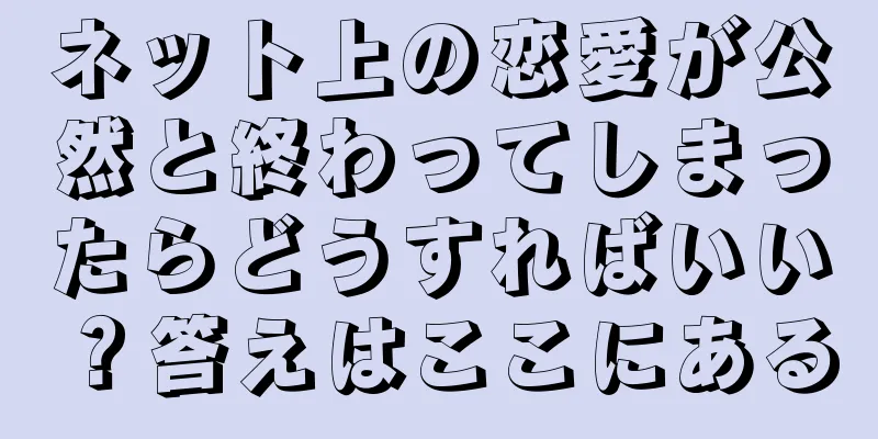 ネット上の恋愛が公然と終わってしまったらどうすればいい？答えはここにある