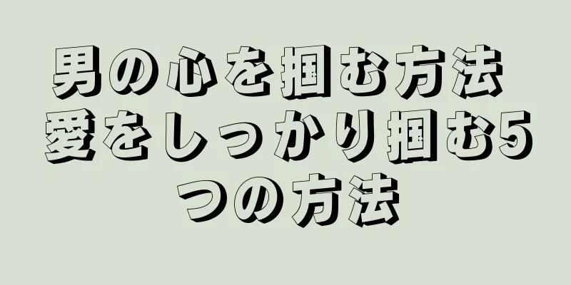 男の心を掴む方法 愛をしっかり掴む5つの方法