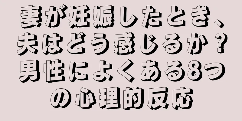 妻が妊娠したとき、夫はどう感じるか？男性によくある8つの心理的反応