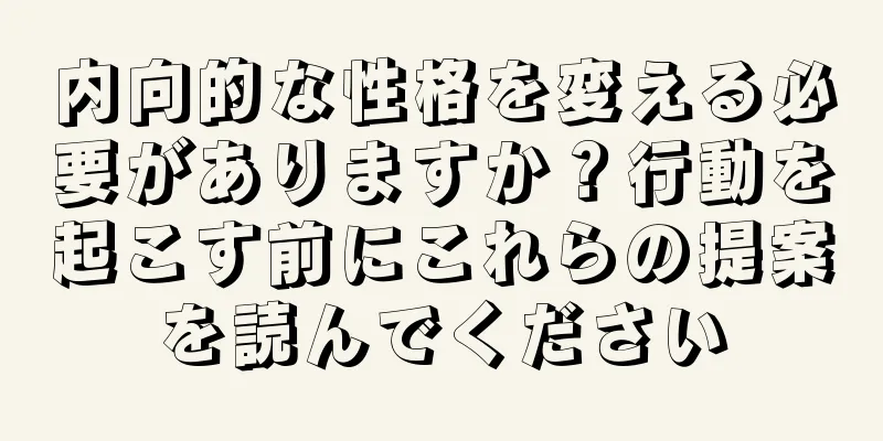 内向的な性格を変える必要がありますか？行動を起こす前にこれらの提案を読んでください
