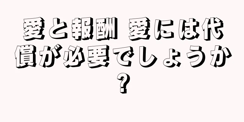 愛と報酬 愛には代償が必要でしょうか?