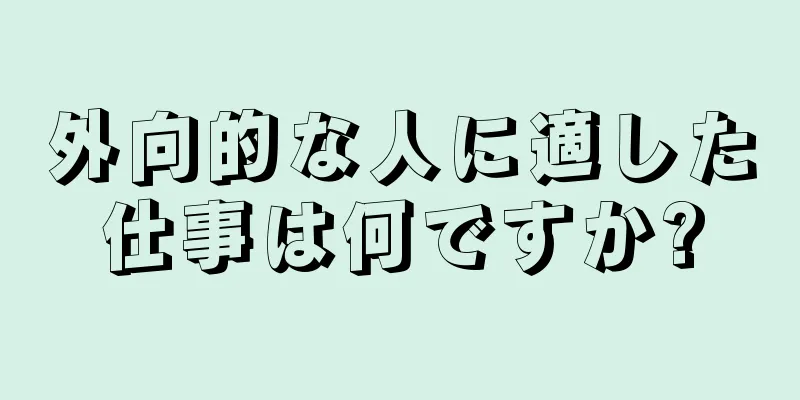 外向的な人に適した仕事は何ですか?