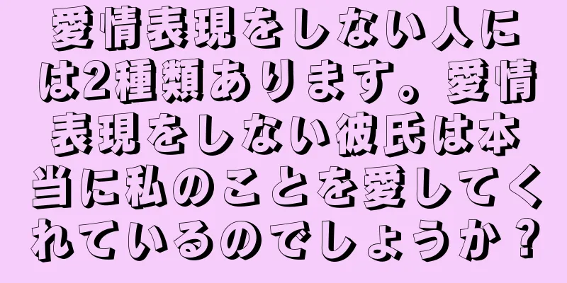 愛情表現をしない人には2種類あります。愛情表現をしない彼氏は本当に私のことを愛してくれているのでしょうか？