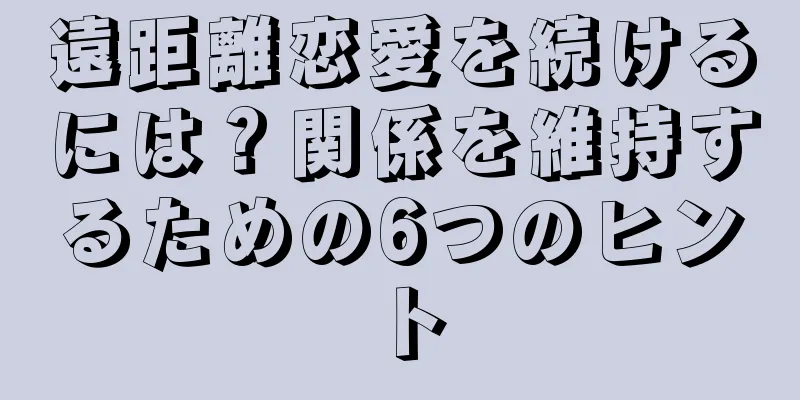 遠距離恋愛を続けるには？関係を維持するための6つのヒント