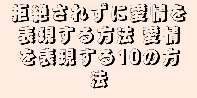 拒絶されずに愛情を表現する方法 愛情を表現する10の方法