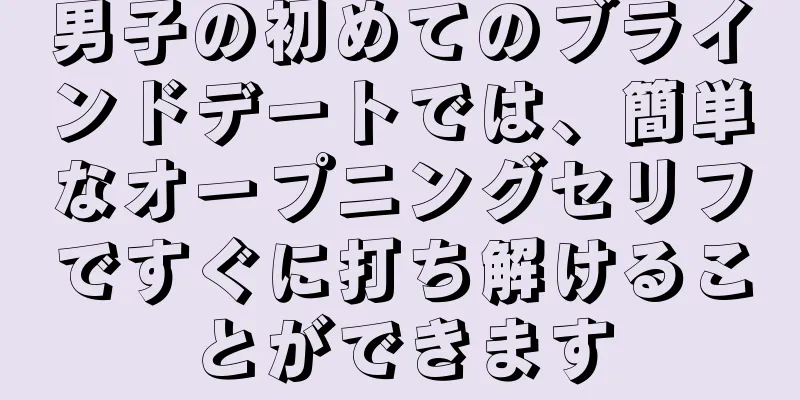 男子の初めてのブラインドデートでは、簡単なオープニングセリフですぐに打ち解けることができます