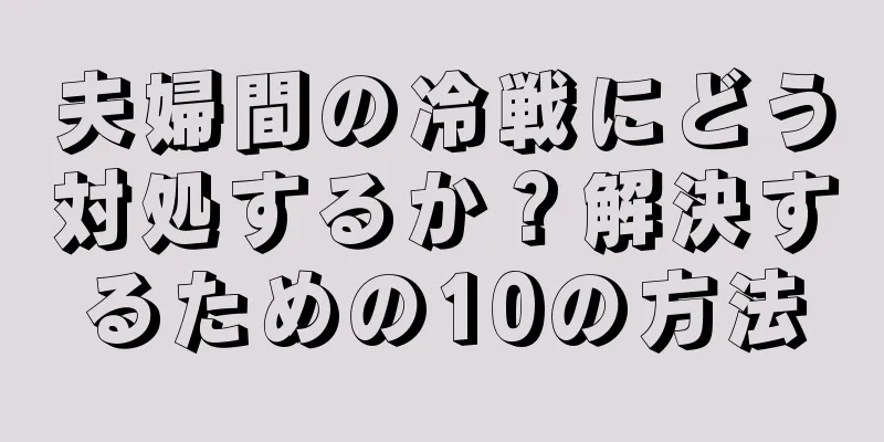 夫婦間の冷戦にどう対処するか？解決するための10の方法