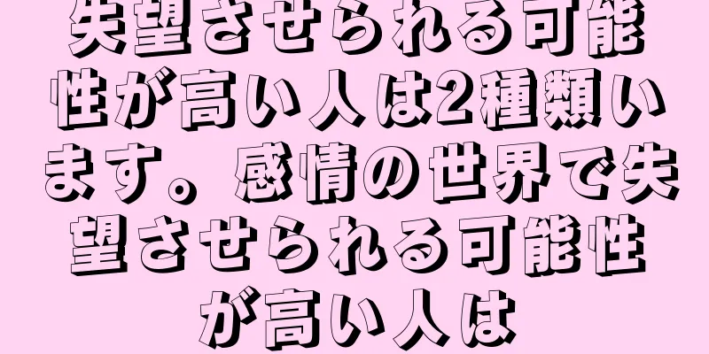 失望させられる可能性が高い人は2種類います。感情の世界で失望させられる可能性が高い人は