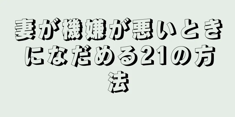妻が機嫌が悪いときになだめる21の方法