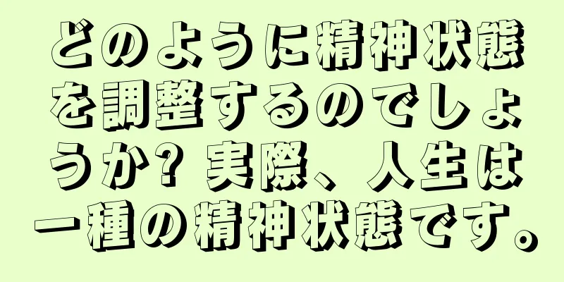 どのように精神状態を調整するのでしょうか? 実際、人生は一種の精神状態です。
