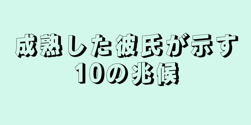 成熟した彼氏が示す10の兆候