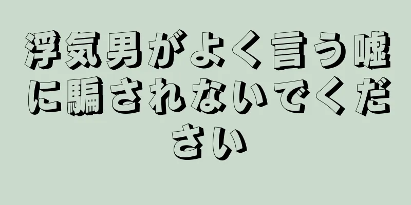 浮気男がよく言う嘘に騙されないでください