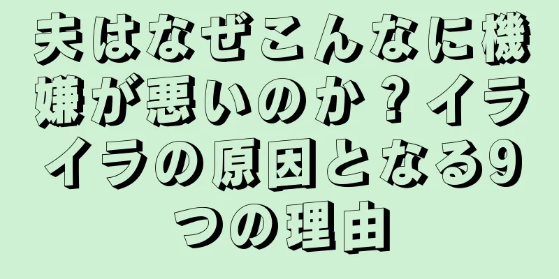 夫はなぜこんなに機嫌が悪いのか？イライラの原因となる9つの理由