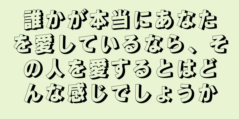 誰かが本当にあなたを愛しているなら、その人を愛するとはどんな感じでしょうか