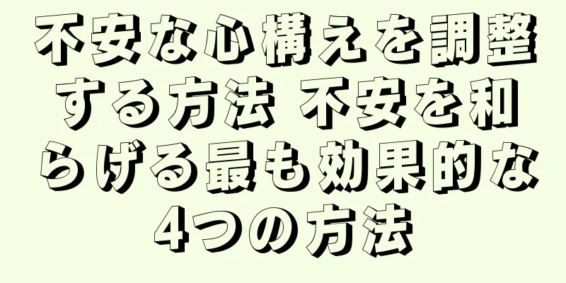 不安な心構えを調整する方法 不安を和らげる最も効果的な4つの方法