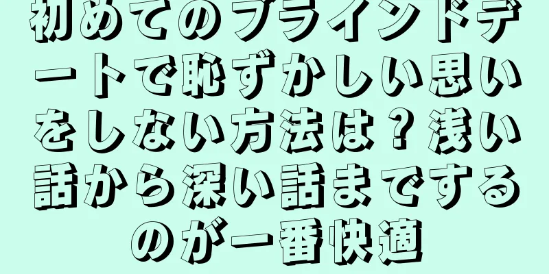 初めてのブラインドデートで恥ずかしい思いをしない方法は？浅い話から深い話までするのが一番快適