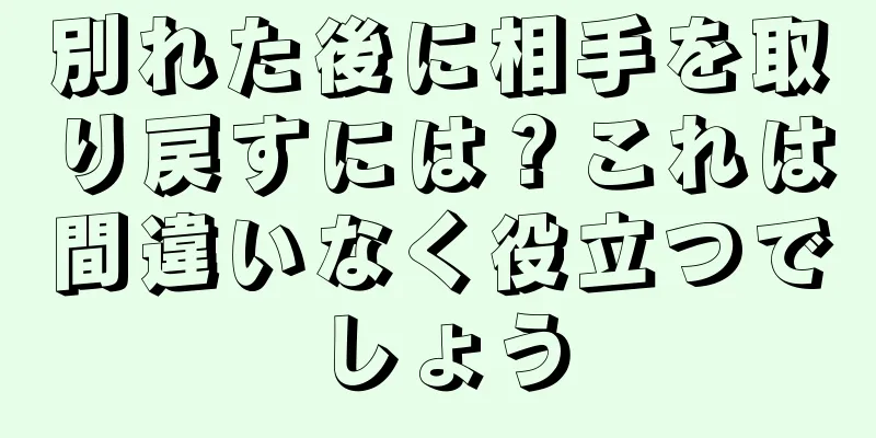 別れた後に相手を取り戻すには？これは間違いなく役立つでしょう