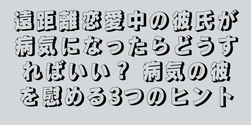 遠距離恋愛中の彼氏が病気になったらどうすればいい？ 病気の彼を慰める3つのヒント
