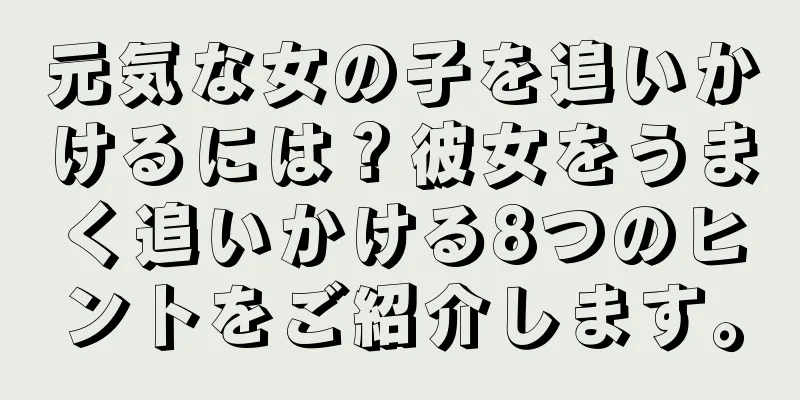 元気な女の子を追いかけるには？彼女をうまく追いかける8つのヒントをご紹介します。