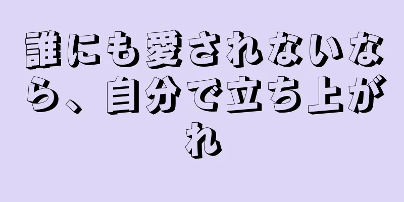 誰にも愛されないなら、自分で立ち上がれ