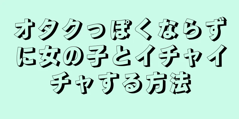 オタクっぽくならずに女の子とイチャイチャする方法