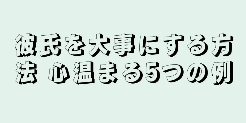 彼氏を大事にする方法 心温まる5つの例