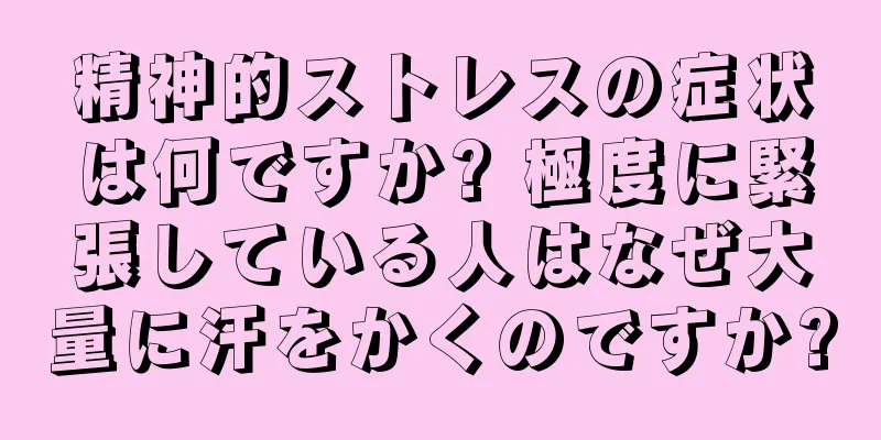 精神的ストレスの症状は何ですか? 極度に緊張している人はなぜ大量に汗をかくのですか?