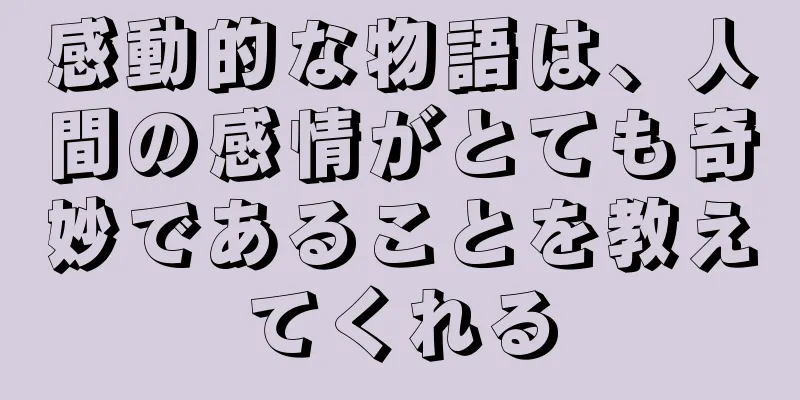 感動的な物語は、人間の感情がとても奇妙であることを教えてくれる