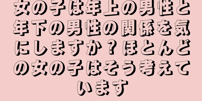 女の子は年上の男性と年下の男性の関係を気にしますか？ほとんどの女の子はそう考えています