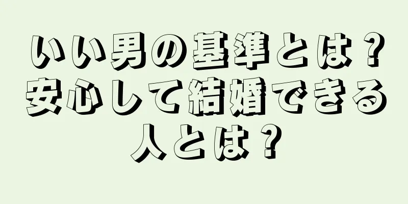 いい男の基準とは？安心して結婚できる人とは？
