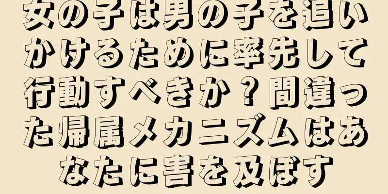 女の子は男の子を追いかけるために率先して行動すべきか？間違った帰属メカニズムはあなたに害を及ぼす