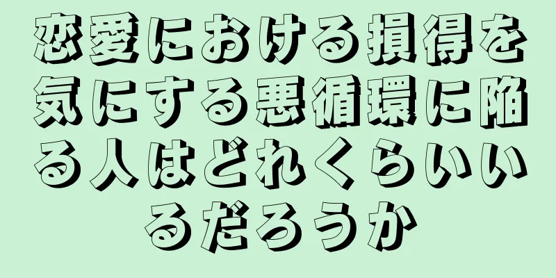 恋愛における損得を気にする悪循環に陥る人はどれくらいいるだろうか