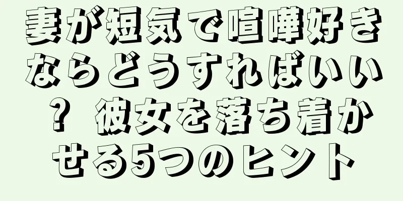 妻が短気で喧嘩好きならどうすればいい？ 彼女を落ち着かせる5つのヒント