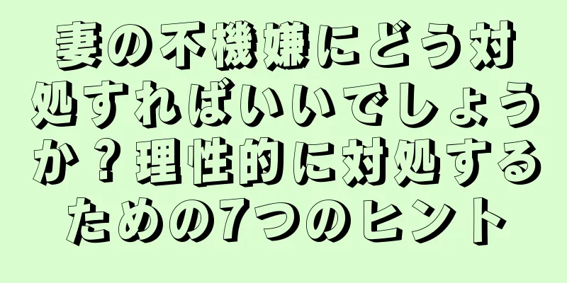 妻の不機嫌にどう対処すればいいでしょうか？理性的に対処するための7つのヒント