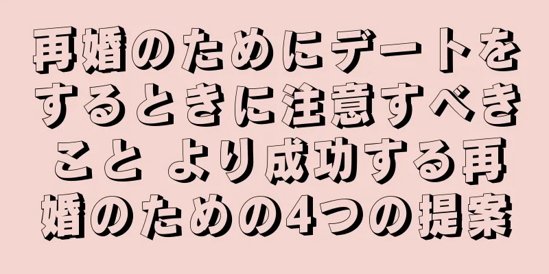 再婚のためにデートをするときに注意すべきこと より成功する再婚のための4つの提案