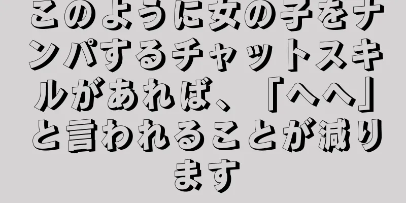 このように女の子をナンパするチャットスキルがあれば、「へへ」と言われることが減ります