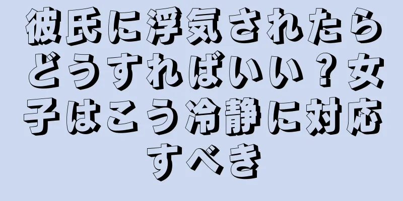 彼氏に浮気されたらどうすればいい？女子はこう冷静に対応すべき
