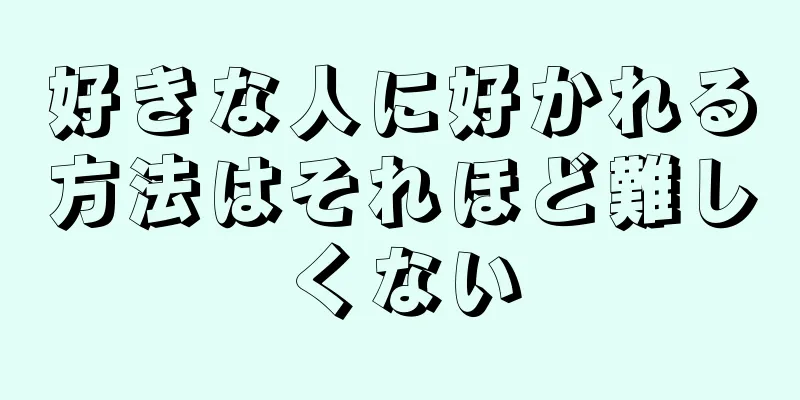 好きな人に好かれる方法はそれほど難しくない