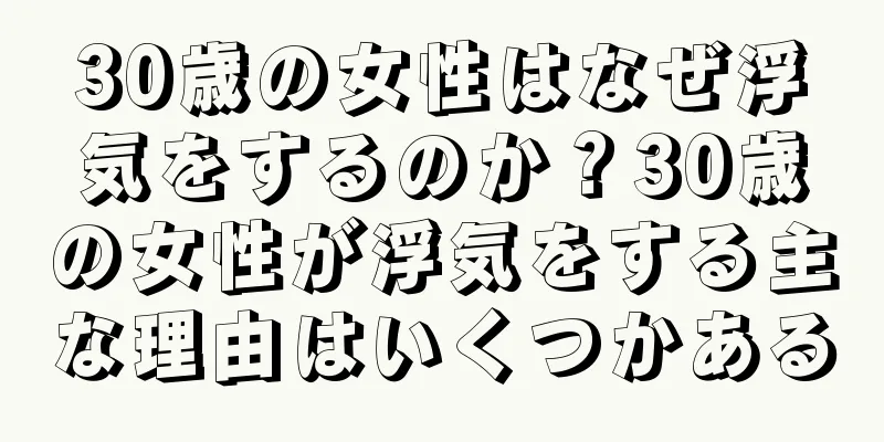 30歳の女性はなぜ浮気をするのか？30歳の女性が浮気をする主な理由はいくつかある