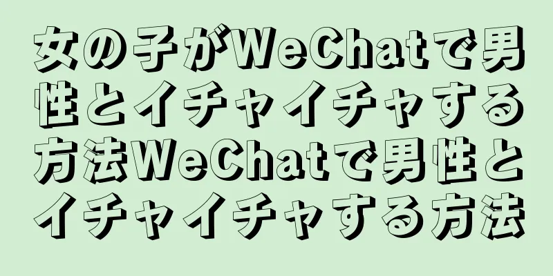 女の子がWeChatで男性とイチャイチャする方法WeChatで男性とイチャイチャする方法