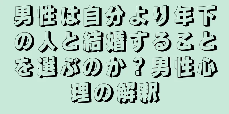 男性は自分より年下の人と結婚することを選ぶのか？男性心理の解釈