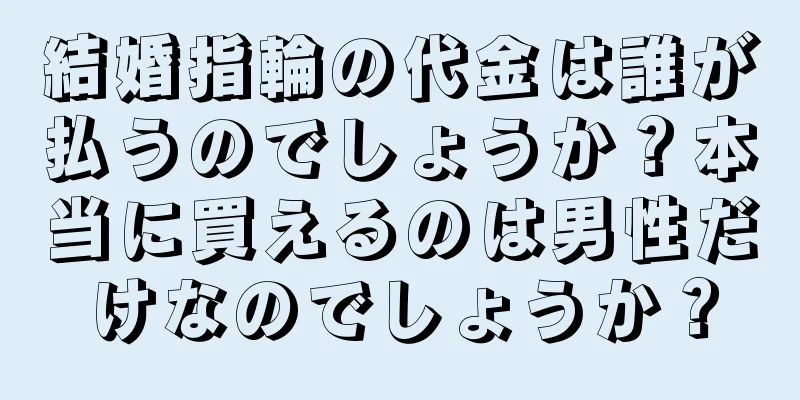 結婚指輪の代金は誰が払うのでしょうか？本当に買えるのは男性だけなのでしょうか？