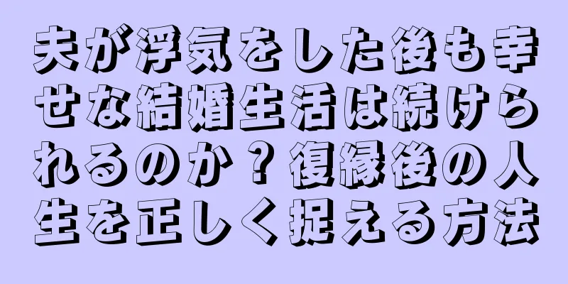 夫が浮気をした後も幸せな結婚生活は続けられるのか？復縁後の人生を正しく捉える方法