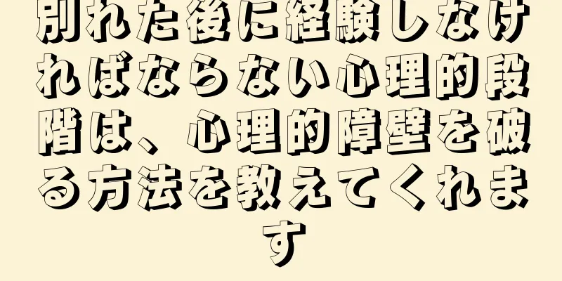 別れた後に経験しなければならない心理的段階は、心理的障壁を破る方法を教えてくれます