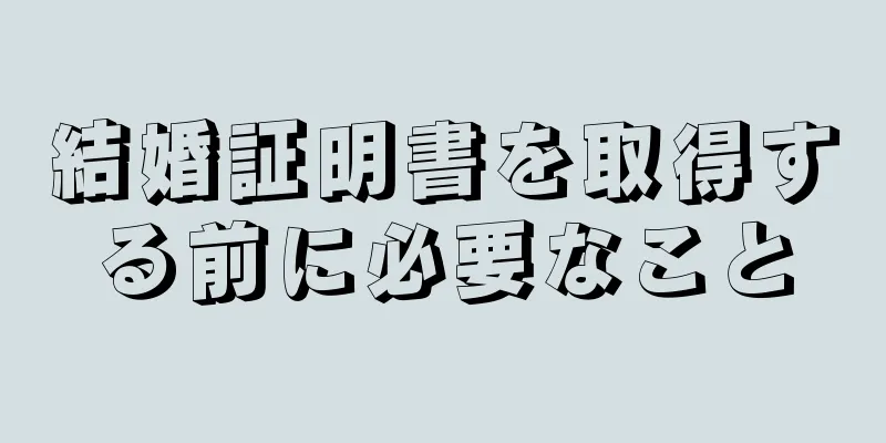 結婚証明書を取得する前に必要なこと